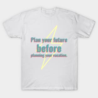 Plan your future before planning your vacation. T-Shirt